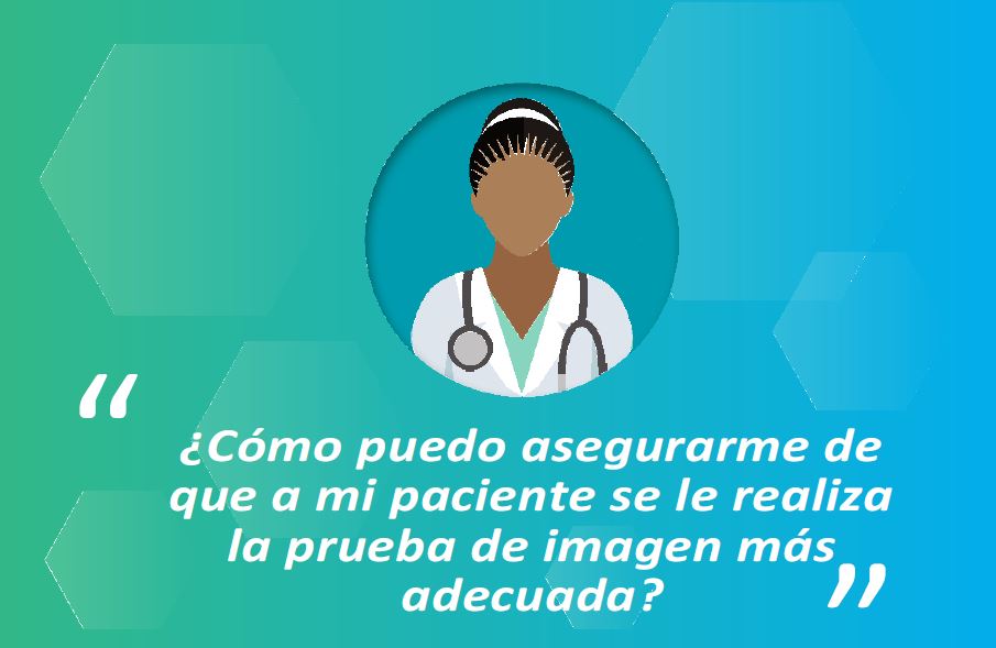 Díptico: ¿Cómo puedo asegurarme de que a mi paciente se le realiza la prueba de imagen más adecuada?